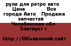 рули для ретро авто › Цена ­ 12 000 - Все города Авто » Продажа запчастей   . Челябинская обл.,Златоуст г.